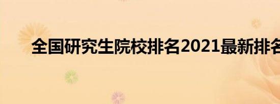 全国研究生院校排名2021最新排名表