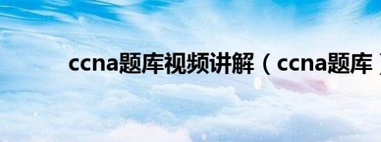 ccna题库视频讲解（ccna题库）