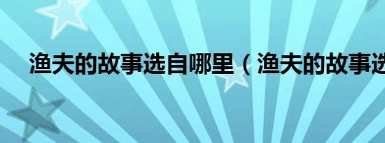 渔夫的故事选自哪里（渔夫的故事选自）
