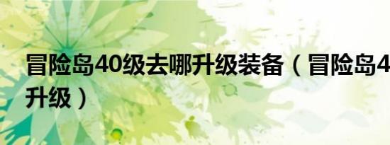 冒险岛40级去哪升级装备（冒险岛40级去哪升级）