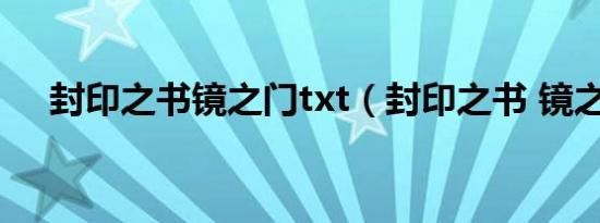 封印之书镜之门txt（封印之书 镜之门）