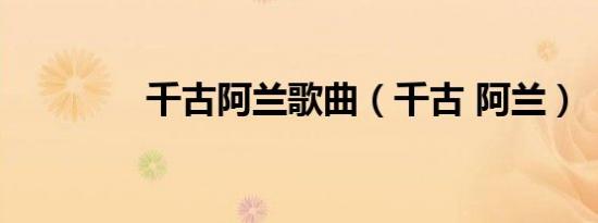 千古阿兰歌曲（千古 阿兰）