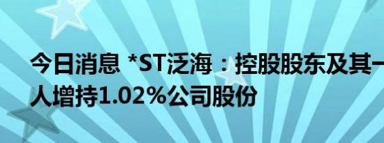 今日消息 *ST泛海：控股股东及其一致行动人增持1.02%公司股份