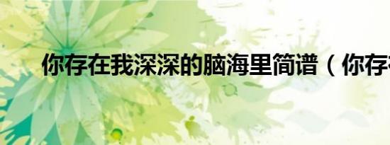 你存在我深深的脑海里简谱（你存在）