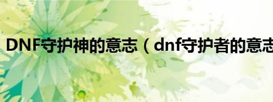 DNF守护神的意志（dnf守护者的意志套装）