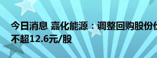 今日消息 嘉化能源：调整回购股份价格上限不超12.6元/股