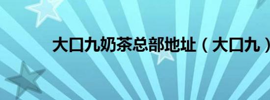 大口九奶茶总部地址（大口九）