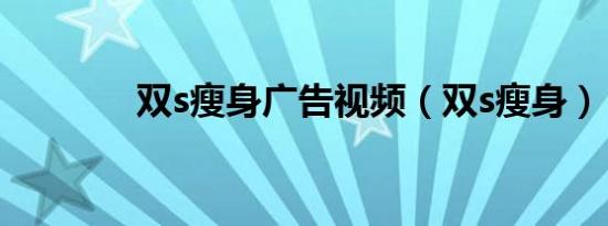 双s瘦身广告视频（双s瘦身）