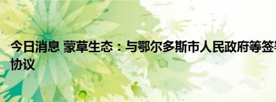 今日消息 蒙草生态：与鄂尔多斯市人民政府等签署合作框架协议