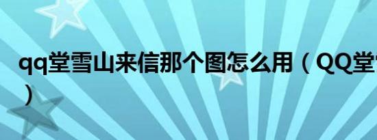 qq堂雪山来信那个图怎么用（QQ堂雪山来信）