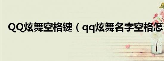 QQ炫舞空格键（qq炫舞名字空格怎么打）