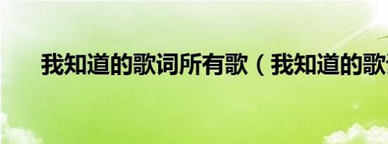 我知道的歌词所有歌（我知道的歌词）