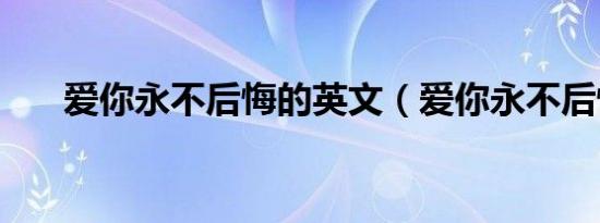 爱你永不后悔的英文（爱你永不后悔）