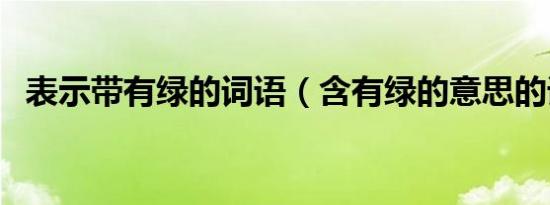 表示带有绿的词语（含有绿的意思的词语）
