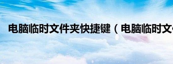 电脑临时文件夹快捷键（电脑临时文件夹）