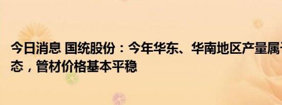 今日消息 国统股份：今年华东、华南地区产量属于不饱和状态，管材价格基本平稳