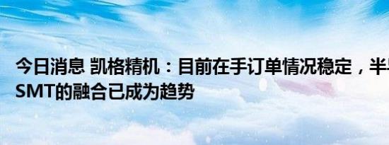 今日消息 凯格精机：目前在手订单情况稳定，半导体封装与SMT的融合已成为趋势