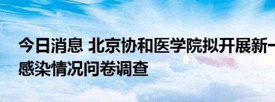 今日消息 北京协和医学院拟开展新一轮新冠感染情况问卷调查