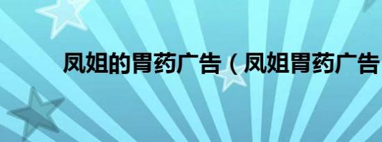 凤姐的胃药广告（凤姐胃药广告）