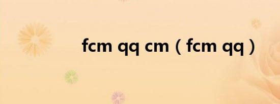 fcm qq cm（fcm qq）