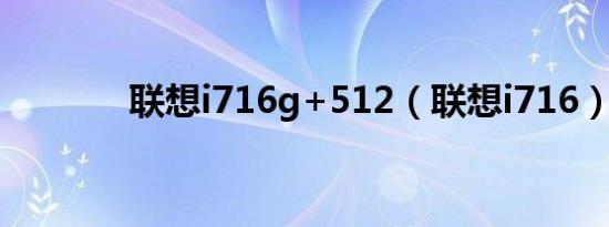 联想i716g+512（联想i716）