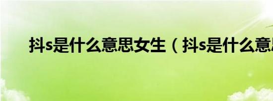 抖s是什么意思女生（抖s是什么意思）