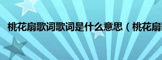 桃花扇歌词歌词是什么意思（桃花扇歌词）