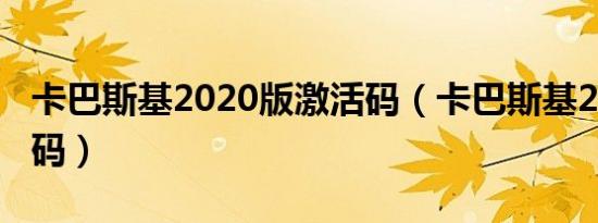卡巴斯基2020版激活码（卡巴斯基2010激活码）