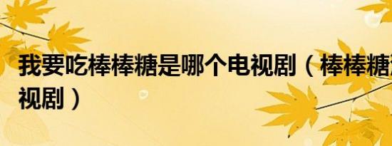 我要吃棒棒糖是哪个电视剧（棒棒糖演过的电视剧）