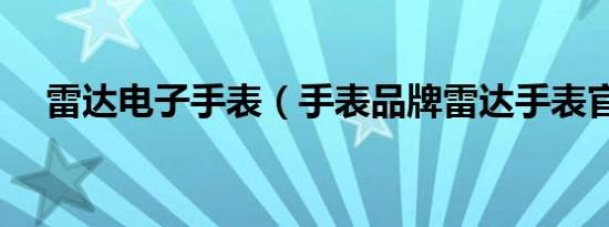 雷达电子手表（手表品牌雷达手表官网）
