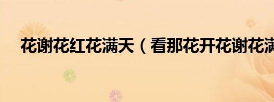 花谢花红花满天（看那花开花谢花满天）