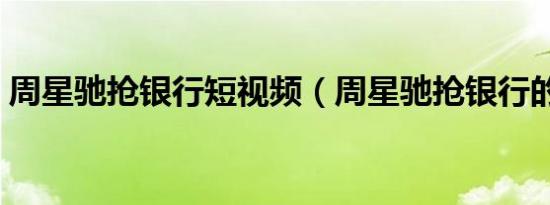 周星驰抢银行短视频（周星驰抢银行的电影）