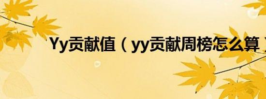 Yy贡献值（yy贡献周榜怎么算）