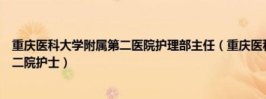 重庆医科大学附属第二医院护理部主任（重庆医科大学附属二院护士）