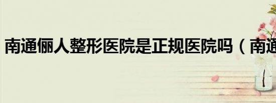 南通俪人整形医院是正规医院吗（南通丽人）