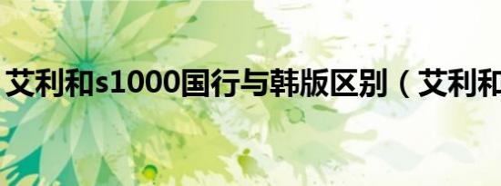 艾利和s1000国行与韩版区别（艾利和s100）