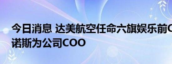 今日消息 达美航空任命六旗娱乐前CEO斯帕诺斯为公司COO