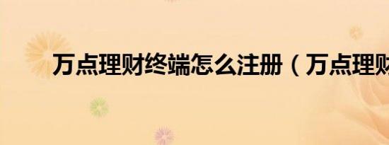 万点理财终端怎么注册（万点理财）