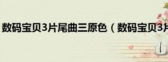数码宝贝3片尾曲三原色（数码宝贝3片尾曲）