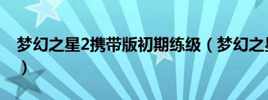 梦幻之星2携带版初期练级（梦幻之星2 密码）