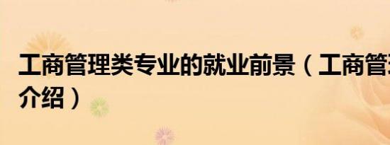 工商管理类专业的就业前景（工商管理类专业介绍）