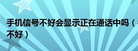 手机信号不好会显示正在通话中吗（手机信号不好）