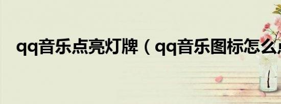 qq音乐点亮灯牌（qq音乐图标怎么点亮）