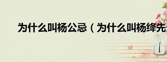 为什么叫杨公忌（为什么叫杨绛先生）