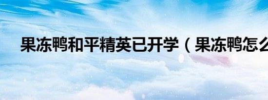 果冻鸭和平精英已开学（果冻鸭怎么抓）