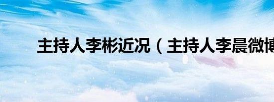 主持人李彬近况（主持人李晨微博）