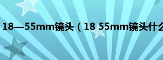 18—55mm镜头（18 55mm镜头什么意思）