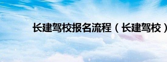 长建驾校报名流程（长建驾校）