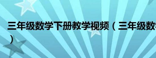 三年级数学下册教学视频（三年级数学竞赛题）