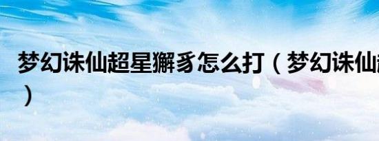 梦幻诛仙超星獬豸怎么打（梦幻诛仙超级星娃）